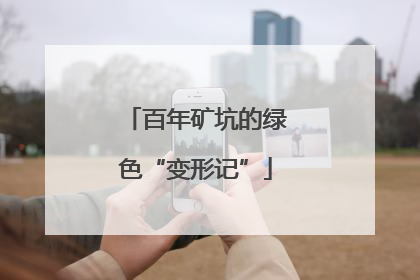 百年矿坑的绿色“变形记”