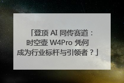 登顶 AI 同传赛道：时空壶 W4Pro 凭何成为行业标杆与引领者？