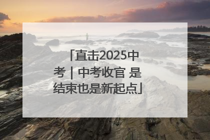 直击2025中考｜中考收官 是结束也是新起点