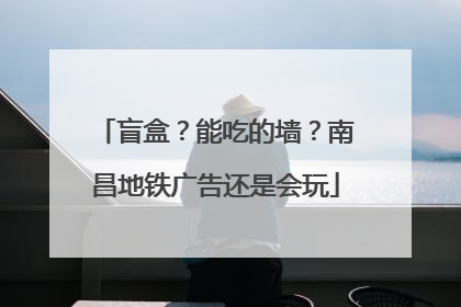 盲盒？能吃的墙？南昌地铁广告还是会玩