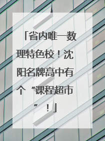 省内唯一数理特色校！沈阳名牌高中有个“课程超市”！