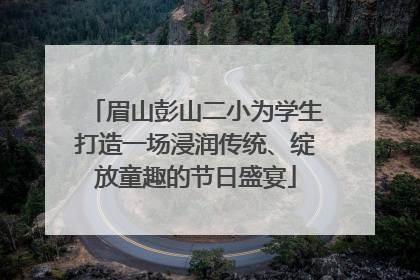 眉山彭山二小为学生打造一场浸润传统、绽放童趣的节日盛宴