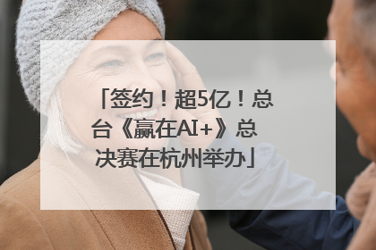 签约！超5亿！总台《赢在AI+》总决赛在杭州举办