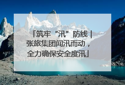 筑牢“汛”防线|张旅集团闻汛而动,全力确保安全度汛