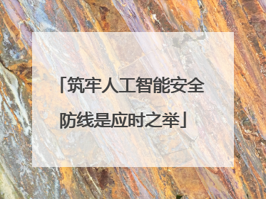 筑牢人工智能安全防线是应时之举