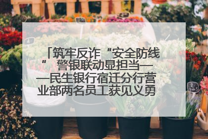 筑牢反诈“安全防线” 警银联动显担当——民生银行宿迁分行营业部两名员工获见义勇为基金会表彰