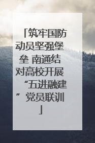 筑牢国防动员坚强堡垒 南通结对高校开展“五进融建”党员联训