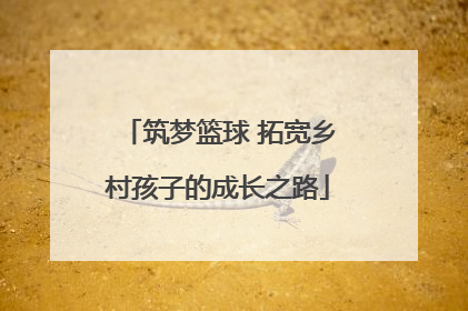 筑梦篮球 拓宽乡村孩子的成长之路