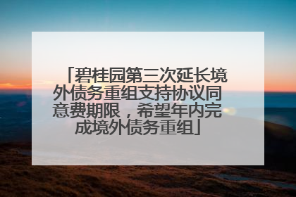碧桂园第三次延长境外债务重组支持协议同意费期限，希望年内完成境外债务重组