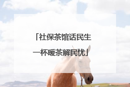 社保茶馆话民生 一杯暖茶解民忧
