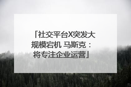 社交平台X突发大规模宕机 马斯克：将专注企业运营