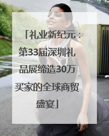 礼业新纪元：第33届深圳礼品展缔造30万买家的全球商贸盛宴