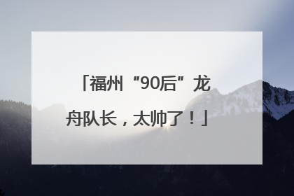 福州“90后”龙舟队长，太帅了！