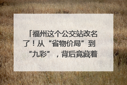 福州这个公交站改名了！从“省物价局”到“九彩”，背后竟藏着这么多故事！