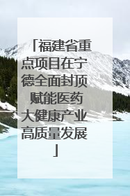 福建省重点项目在宁德全面封顶 赋能医药大健康产业高质量发展
