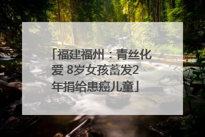 福建福州：青丝化爱 8岁女孩蓄发2年捐给患癌儿童