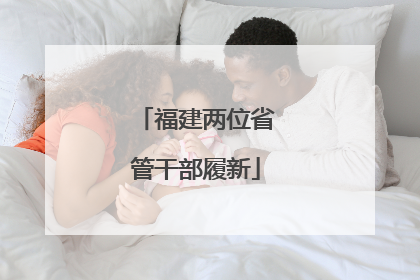 福建两位省管干部履新