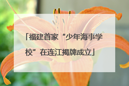 福建首家“少年海事学校”在连江揭牌成立