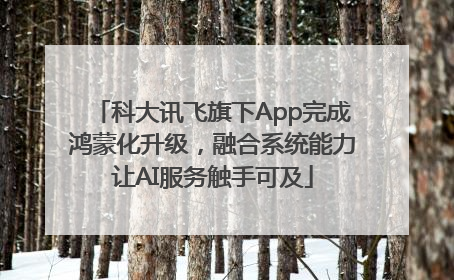 科大讯飞旗下App完成鸿蒙化升级，融合系统能力让AI服务触手可及