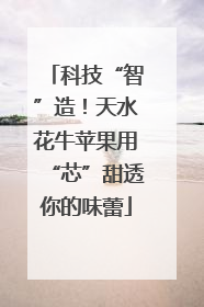 科技“智”造！天水花牛苹果用“芯”甜透你的味蕾