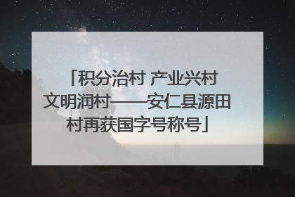 积分治村 产业兴村 文明润村——安仁县源田村再获国字号称号