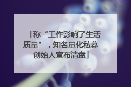 称“工作影响了生活质量”，知名量化私募创始人宣布清盘