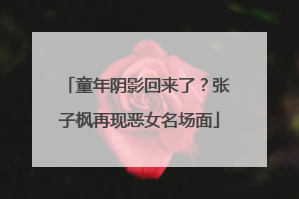 童年阴影回来了？张子枫再现恶女名场面
