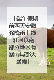 端午假期前两天安徽强降雨上线 淮河以南部分地区有暴雨局部大暴雨