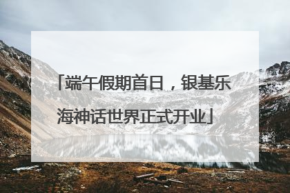 端午假期首日，银基乐海神话世界正式开业
