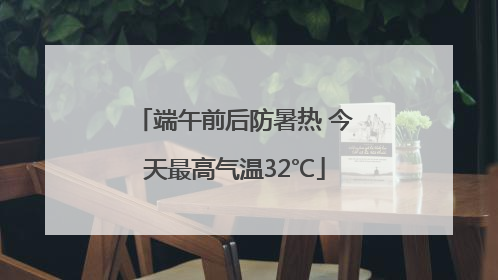 端午前后防暑热 今天最高气温32℃