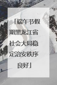 端午节假期黑龙江省社会大局稳定治安秩序良好