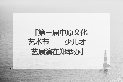 第三届中原文化艺术节——少儿才艺展演在郑举办
