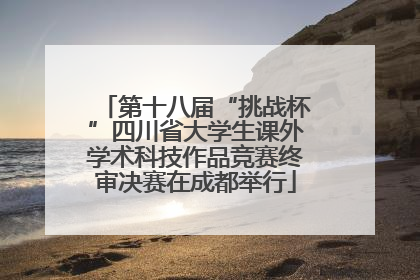 第十八届“挑战杯”四川省大学生课外学术科技作品竞赛终审决赛在成都举行