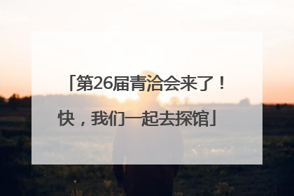 第26届青洽会来了！快，我们一起去探馆