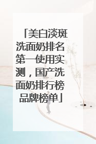 美白淡斑洗面奶排名第一使用实测，国产洗面奶排行榜品牌榜单