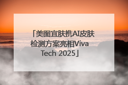 美图宜肤携AI皮肤检测方案亮相VivaTech 2025