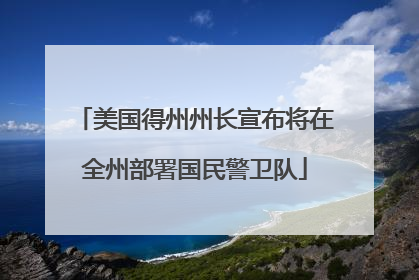 美国得州州长宣布将在全州部署国民警卫队