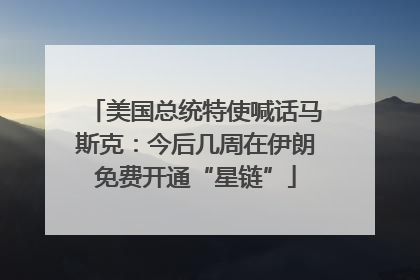 美国总统特使喊话马斯克：今后几周在伊朗免费开通“星链”