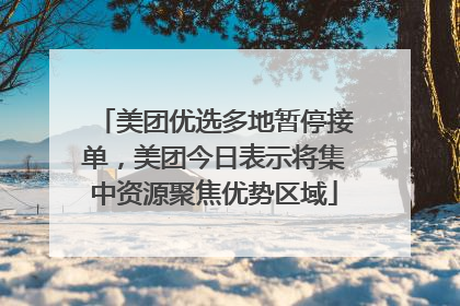 美团优选多地暂停接单，美团今日表示将集中资源聚焦优势区域