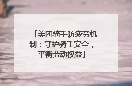 美团骑手防疲劳机制：守护骑手安全，平衡劳动权益