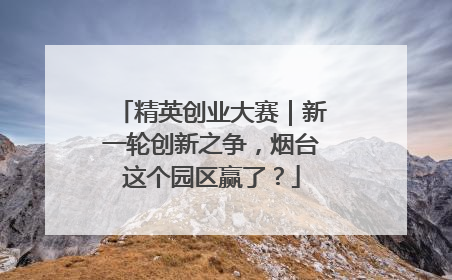 精英创业大赛｜新一轮创新之争，烟台这个园区赢了？