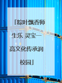 粽叶飘香师生乐 灵宝一高文化传承润校园