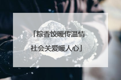 粽香饺暖传温情 社会关爱暖人心