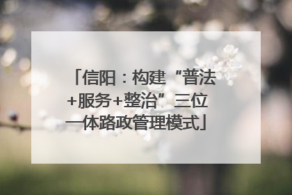 信阳：构建“普法+服务+整治”三位一体路政管理模式
