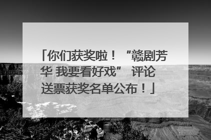 你们获奖啦！“赣剧芳华 我要看好戏” 评论送票获奖名单公布！