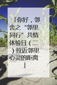 你好，邻舍之“邻里同行”共情体验日（二）拉近邻里心灵的距离