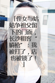 侄女与姑姑争祖父留下的门面，长沙租客“躺枪”：我被打了，店也被锁了！