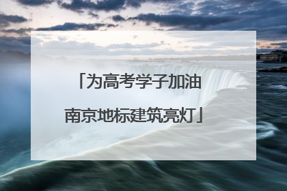 为高考学子加油 南京地标建筑亮灯