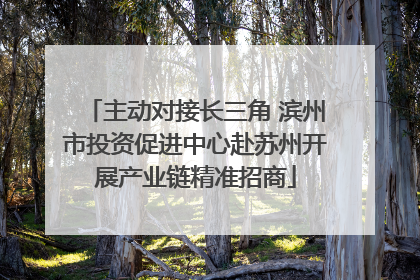 主动对接长三角 滨州市投资促进中心赴苏州开展产业链精准招商