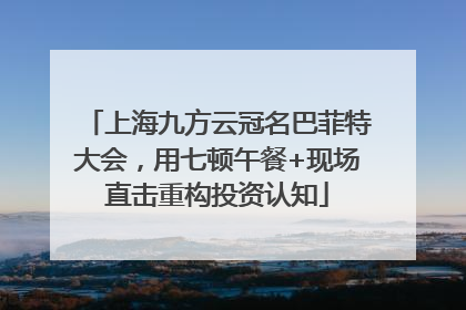 上海九方云冠名巴菲特大会，用七顿午餐+现场直击重构投资认知